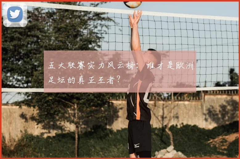 五大联赛实力风云榜:谁才是欧洲足坛的真正王者?