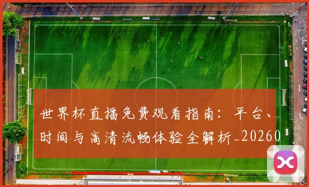 世界杯直播免费观看指南:平台、时间与高清流畅体验全解析_20260609201320