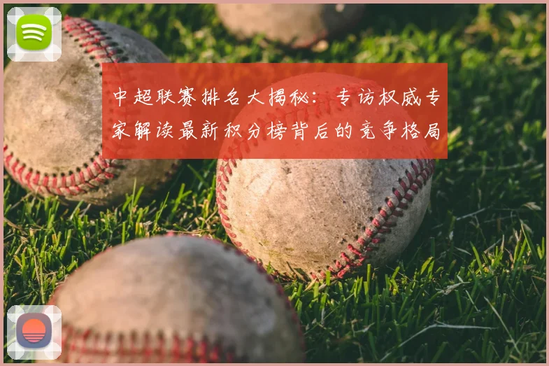 中超联赛排名大揭秘:专访权威专家解读最新积分榜背后的竞争格局
