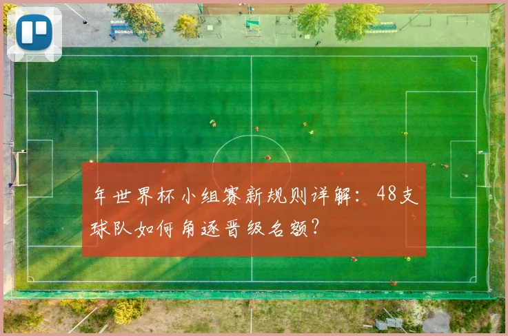 年世界杯小组赛新规则详解：48支球队如何角逐晋级名额？