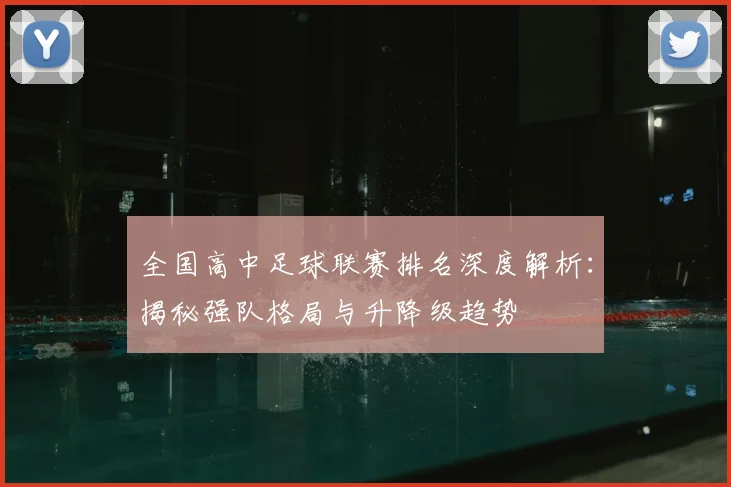 全国高中足球联赛排名深度解析：揭秘强队格局与升降级趋势